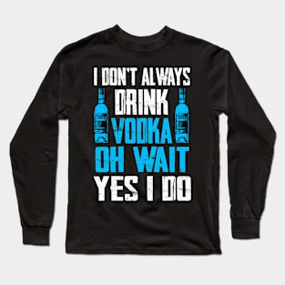 I Dont Always Drink Vodka Oh Wait Yes I Do T-Shirt Drinking Long Sleeve T-Shirt